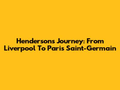 Henderson's Journey: From Liverpool To Paris Saint-Germain