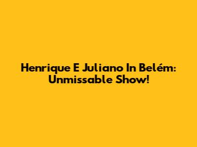 Henrique E Juliano In Belém: Unmissable Show!