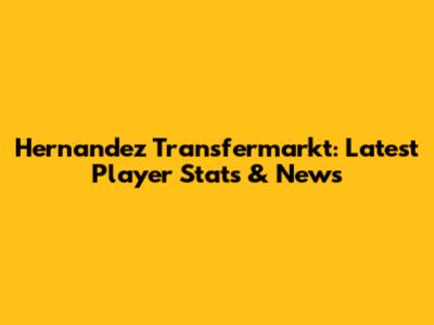 Hernandez Transfermarkt: Latest Player Stats & News