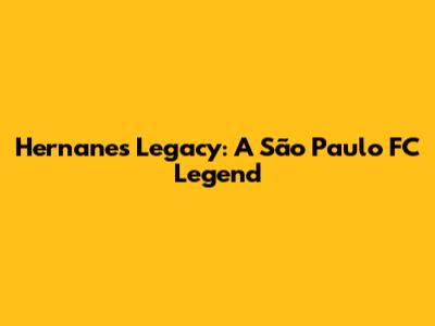 Hernanes' Legacy: A São Paulo FC Legend