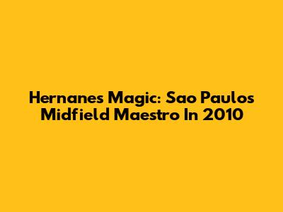 Hernanes' Magic: Sao Paulo's Midfield Maestro In 2010