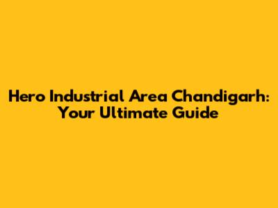Hero Industrial Area Chandigarh: Your Ultimate Guide