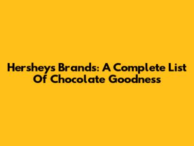 Hershey's Brands: A Complete List Of Chocolate Goodness