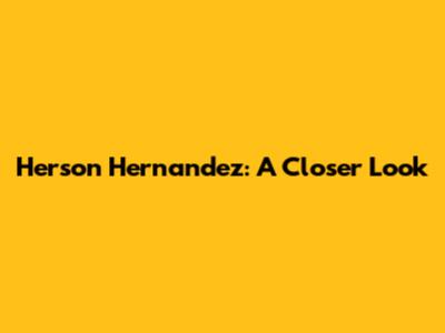 Herson Hernandez: A Closer Look