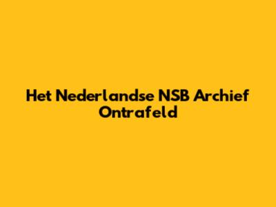 Het Nederlandse NSB Archief Ontrafeld