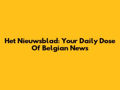 Het Nieuwsblad: Your Daily Dose Of Belgian News