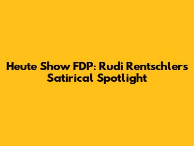 Heute Show FDP: Rudi Rentschler's Satirical Spotlight