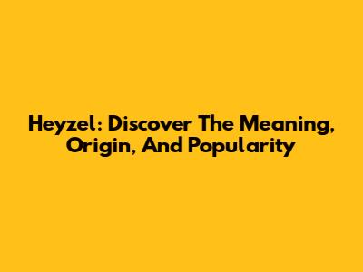 Heyzel: Discover The Meaning, Origin, And Popularity