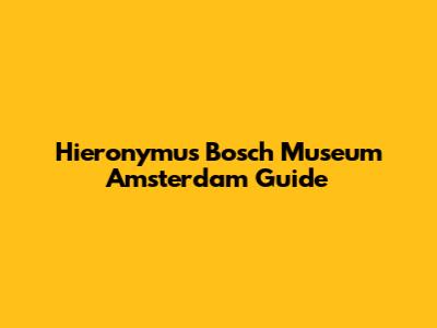 Hieronymus Bosch Museum Amsterdam Guide