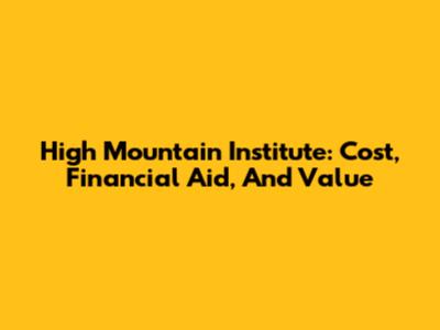 High Mountain Institute: Cost, Financial Aid, And Value