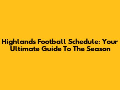Highlands Football Schedule: Your Ultimate Guide To The Season