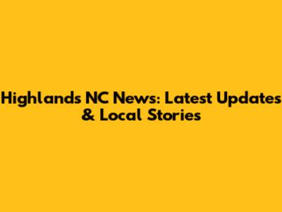 Highlands NC News: Latest Updates & Local Stories