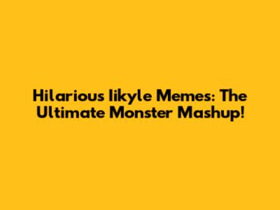 Hilarious Iikyle Memes: The Ultimate Monster Mashup!