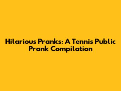 Hilarious Pranks: A Tennis Public Prank Compilation