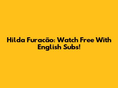 Hilda Furacão: Watch Free With English Subs!