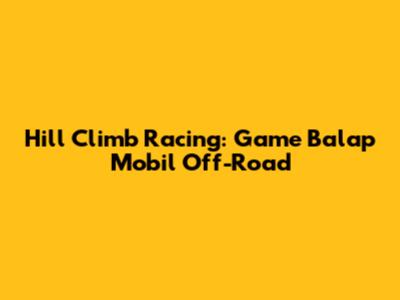 Hill Climb Racing: Game Balap Mobil Off-Road