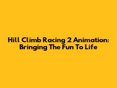 Hill Climb Racing 2 Animation: Bringing The Fun To Life