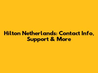 Hilton Netherlands: Contact Info, Support & More
