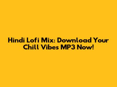 Hindi Lofi Mix: Download Your Chill Vibes MP3 Now!