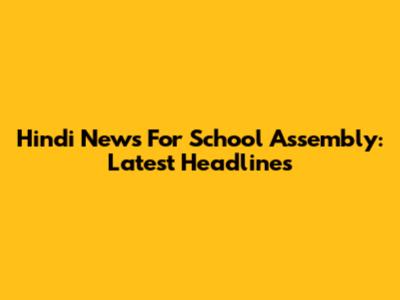 Hindi News For School Assembly: Latest Headlines
