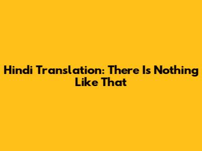 Hindi Translation: There Is Nothing Like That