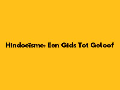 Hindoeïsme: Een Gids Tot Geloof
