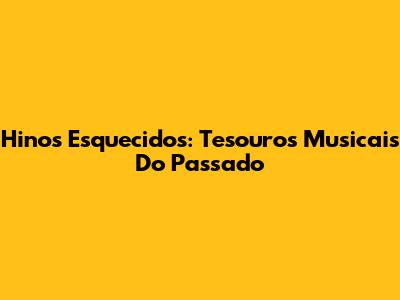 Hinos Esquecidos: Tesouros Musicais Do Passado