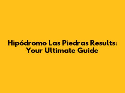 Hipódromo Las Piedras Results: Your Ultimate Guide