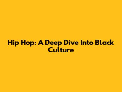 Hip Hop: A Deep Dive Into Black Culture