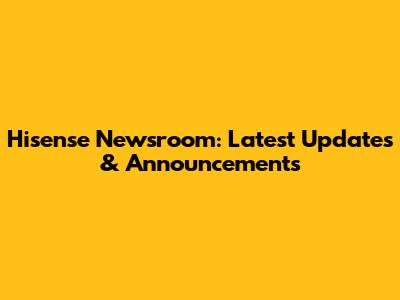 Hisense Newsroom: Latest Updates & Announcements