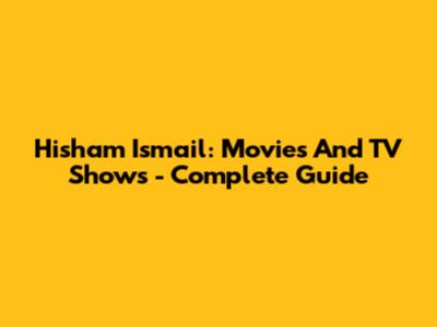 Hisham Ismail: Movies And TV Shows - Complete Guide