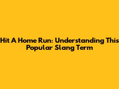 Hit A Home Run: Understanding This Popular Slang Term