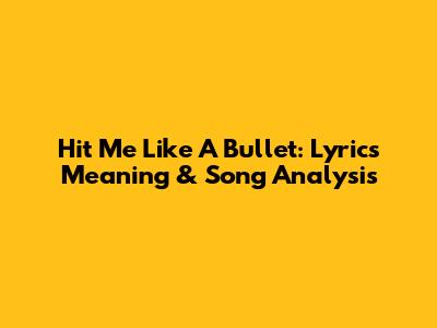 Hit Me Like A Bullet: Lyrics Meaning & Song Analysis