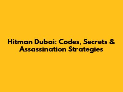 Hitman Dubai: Codes, Secrets & Assassination Strategies