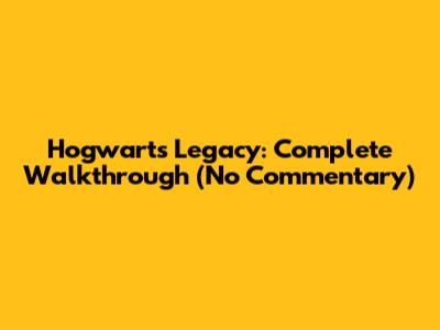 Hogwarts Legacy: Complete Walkthrough (No Commentary)