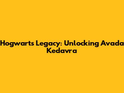 Hogwarts Legacy: Unlocking Avada Kedavra