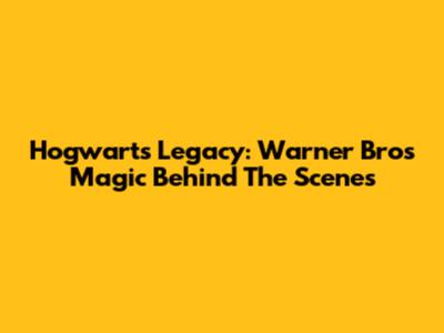 Hogwarts Legacy: Warner Bros' Magic Behind The Scenes