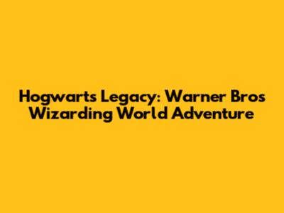 Hogwarts Legacy: Warner Bros' Wizarding World Adventure