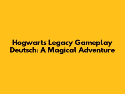 Hogwarts Legacy Gameplay Deutsch: A Magical Adventure