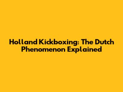 Holland Kickboxing: The Dutch Phenomenon Explained