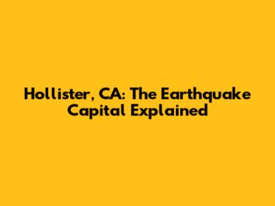 Hollister, CA: The Earthquake Capital Explained