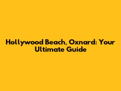 Hollywood Beach, Oxnard: Your Ultimate Guide