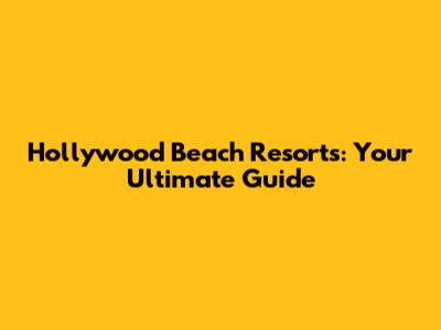 Hollywood Beach Resorts: Your Ultimate Guide