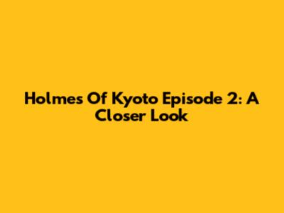 Holmes Of Kyoto Episode 2: A Closer Look