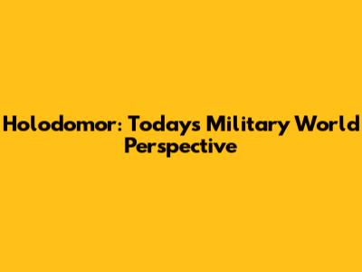 Holodomor: Today's Military World Perspective