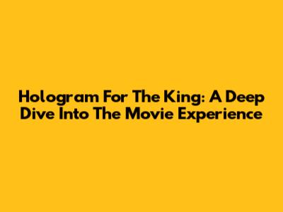 Hologram For The King: A Deep Dive Into The Movie Experience