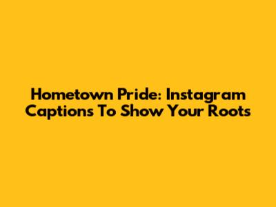 Hometown Pride: Instagram Captions To Show Your Roots