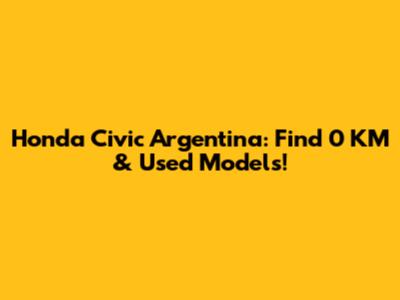 Honda Civic Argentina: Find 0 KM & Used Models!