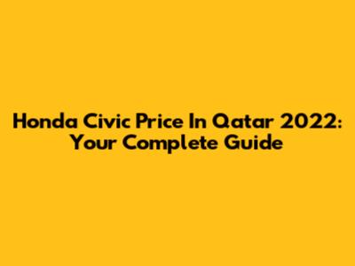 Honda Civic Price In Qatar 2022: Your Complete Guide