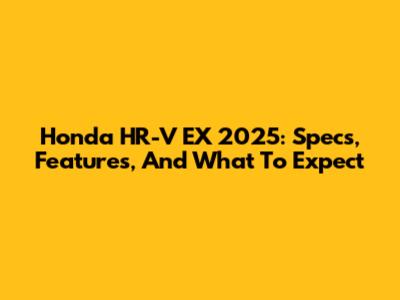 Honda HR-V EX 2025: Specs, Features, And What To Expect